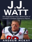Image for J.j. Watt: The Inspirational Story Behind One of Football&#39;s Greatest Defensive Players