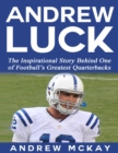 Image for Andrew Luck:  The Inspirational Story Behind One of Football&#39;s Greatest Quarterbacks