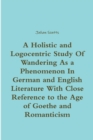 Image for A Holistic and Logocentric Study Of Wandering As a Phenomenon In German and English Literature With Close Reference to the Age of Goethe and Romanticism