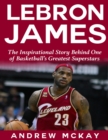 Image for Lebron James: The Inspirational Story Behind One of Basketball&#39;s Greatest Superstars