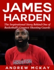 Image for James Harden: The Inspirational Story Behind One of Basketball&#39;s Greatest Shooting Guards