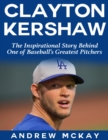 Image for Clayton Kerkshaw: The Inspirational Story Behind One of Baseball&#39;s Greatest Pitchers