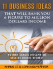 Image for 11 Business Ideas That Will Bank You 6 Figure To Million Dollars Income: No High School Diploma OR College Degree Needed!