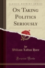 Image for On Taking Politics Seriously (Classic Reprint)