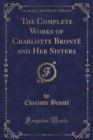 Image for The Complete Works of Charlotte Bronte and Her Sisters (Classic Reprint)