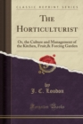 Image for The Horticulturist: Or, the Culture and Management of the Kitchen, Fruit,&amp; Forcing Garden (Classic Reprint)