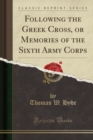 Image for Following the Greek Cross, or Memories of the Sixth Army Corps (Classic Reprint)