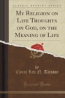 Image for My Religion; On Life; Thoughts on God; On the Meaning of Life (Classic Reprint)