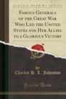 Image for Famous Generals of the Great War Who Led the United States and Her Allies to a Glorious Victory (Classic Reprint)