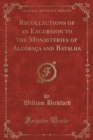 Image for Recollections of an Excursion to the Monasteries of Alcobaca and Batalha (Classic Reprint)