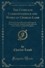 Image for The Complete Correspondence and Works of Charles Lamb, Vol. 4: With an Essay on His Life and Genius by Thomas Purnell, Aided by the Recollection of the Author&#39;s Adopted Daughter (Classic Reprint)