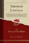 Image for Abraham Lincoln: His Life, Public Services, Death and Great Funeral Cortege; With a History and Description of the National Lincoln Monument, With an Appendix (Classic Reprint)