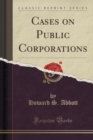 Image for Cases on Public Corporations (Classic Reprint)