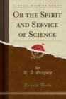 Image for Or the Spirit and Service of Science (Classic Reprint)