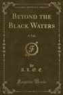 Image for Beyond the Black Waters: A Tale (Classic Reprint)