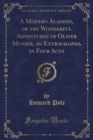 Image for A Modern Aladdin, or the Wonderful Adventures of Oliver Munier, an Extravaganza in Four Acts (Classic Reprint)
