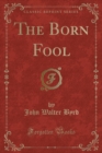Image for The Born Fool (Classic Reprint)