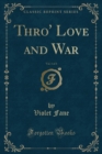 Image for Thro&#39; Love and War, Vol. 1 of 3 (Classic Reprint)