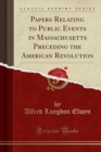 Image for Papers Relating to Public Events in Massachusetts Preceding the American Revolution (Classic Reprint)