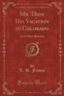 Image for Mr. Dide His Vacation in Colorado: And Other Sketches (Classic Reprint)