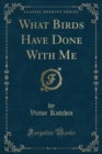 Image for What Birds Have Done with Me (Classic Reprint)