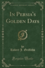 Image for In Persia&#39;s Golden Days (Classic Reprint)