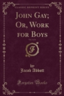 Image for John Gay; Or, Work for Boys, Vol. 3 of 4 (Classic Reprint)