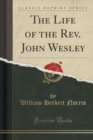 Image for The Life of the Rev. John Wesley (Classic Reprint)