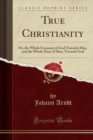 Image for True Christianity: Or, the Whole Economy of God Towards Man, and the Whole Duty of Man, Towards God (Classic Reprint)