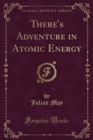 Image for There&#39;s Adventure in Atomic Energy (Classic Reprint)