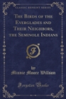 Image for The Birds of the Everglades and Their Neighbors, the Seminole Indians (Classic Reprint)