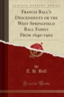 Image for Francis Ball&#39;s Descendents or the West Springfield Ball Family from 1640-1902 (Classic Reprint)