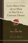 Image for Laou-Seng-Urh, or an Heir in His Old a Chinese Drama (Classic Reprint)