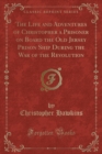 Image for The Life and Adventures of Christopher a Prisoner on Board the Old Jersey Prison Ship During the War of the Revolution (Classic Reprint)