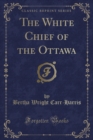 Image for The White Chief of the Ottawa (Classic Reprint)