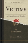 Image for Victims: An Original Comedy, in Three Acts (Classic Reprint)