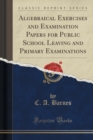 Image for Algebraical Exercises and Examination Papers for Public School Leaving and Primary Examinations (Classic Reprint)