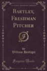 Image for Bartley, Freshman Pitcher (Classic Reprint)