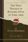 Image for The True Tragedy of Richard, Duke of York, 1600 (Classic Reprint)