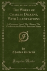 Image for The Works of Charles Dickens, With Illustrations: A Christmas Carol; The Chimes; The Cricket on the Hearth; American Notes (Classic Reprint)