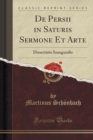 Image for De Persii in Saturis Sermone Et Arte: Dissertatio Inauguralis (Classic Reprint)