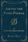 Image for Among the Pond People (Classic Reprint)