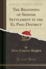 Image for The Beginning of Spanish Settlement in the El Paso District (Classic Reprint)