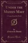Image for Under the Mizzen Mast: A Voyage Round the World (Classic Reprint)