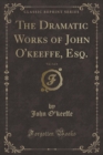 Image for The Dramatic Works of John O&#39;keeffe, Esq., Vol. 3 of 4 (Classic Reprint)