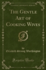 Image for The Gentle Art of Cooking Wives (Classic Reprint)