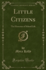 Image for Little Citizens: The Humours of School Life (Classic Reprint)