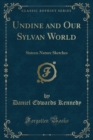 Image for Undine and Our Sylvan World: Sixteen Nature Sketches (Classic Reprint)