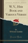 Image for W. V., Her Book and Various Verses (Classic Reprint)