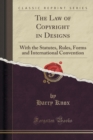 Image for The Law of Copyright in Designs: With the Statutes, Rules, Forms and International Convention (Classic Reprint)